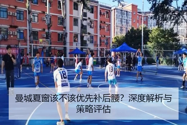 曼城夏窗该不该优先补后腰？深度解析与策略评估
