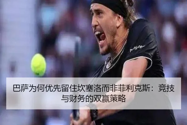 巴萨为何优先留住坎塞洛而非菲利克斯：竞技与财务的双赢策略
