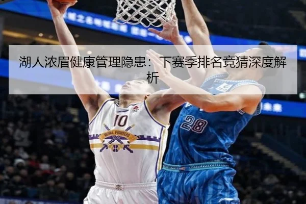 湖人浓眉健康管理隐患：下赛季排名竞猜深度解析
